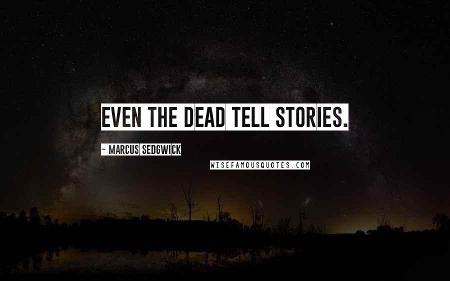 Marcus Sedgwick Quotes: Even the dead tell stories.