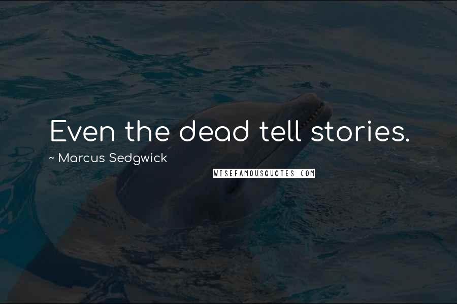 Marcus Sedgwick Quotes: Even the dead tell stories.