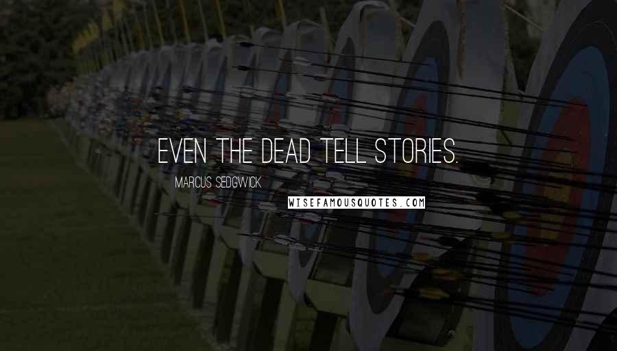 Marcus Sedgwick Quotes: Even the dead tell stories.
