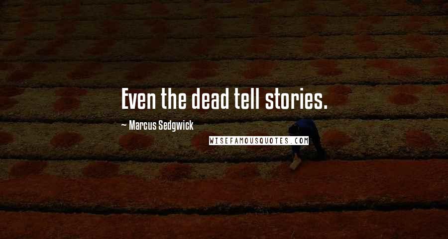 Marcus Sedgwick Quotes: Even the dead tell stories.