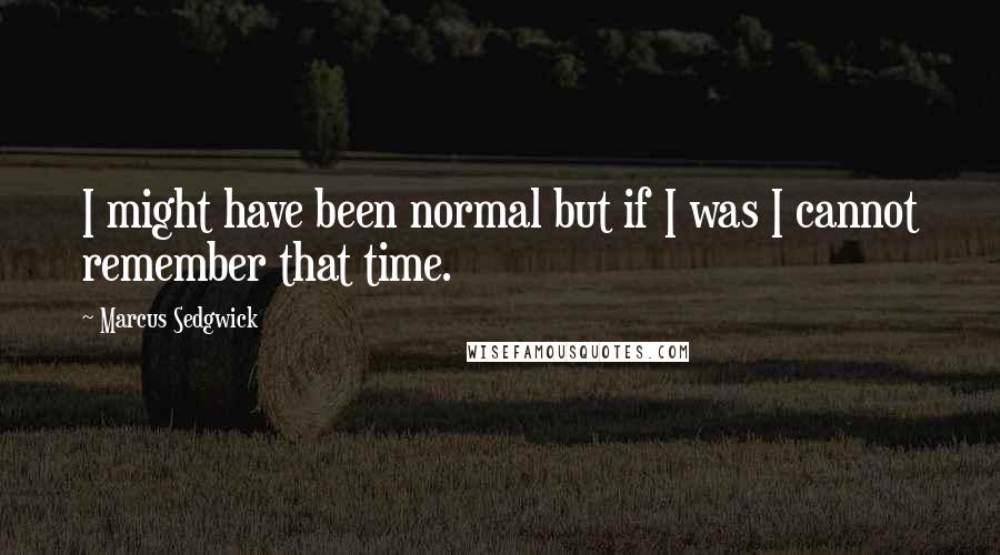 Marcus Sedgwick Quotes: I might have been normal but if I was I cannot remember that time.
