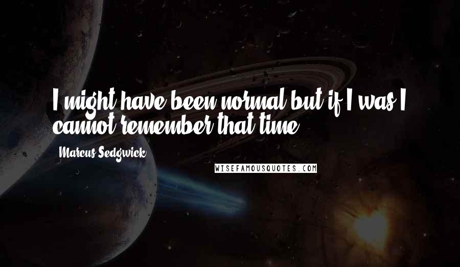 Marcus Sedgwick Quotes: I might have been normal but if I was I cannot remember that time.