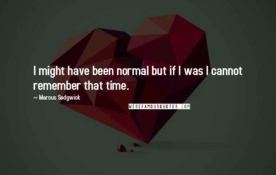 Marcus Sedgwick Quotes: I might have been normal but if I was I cannot remember that time.