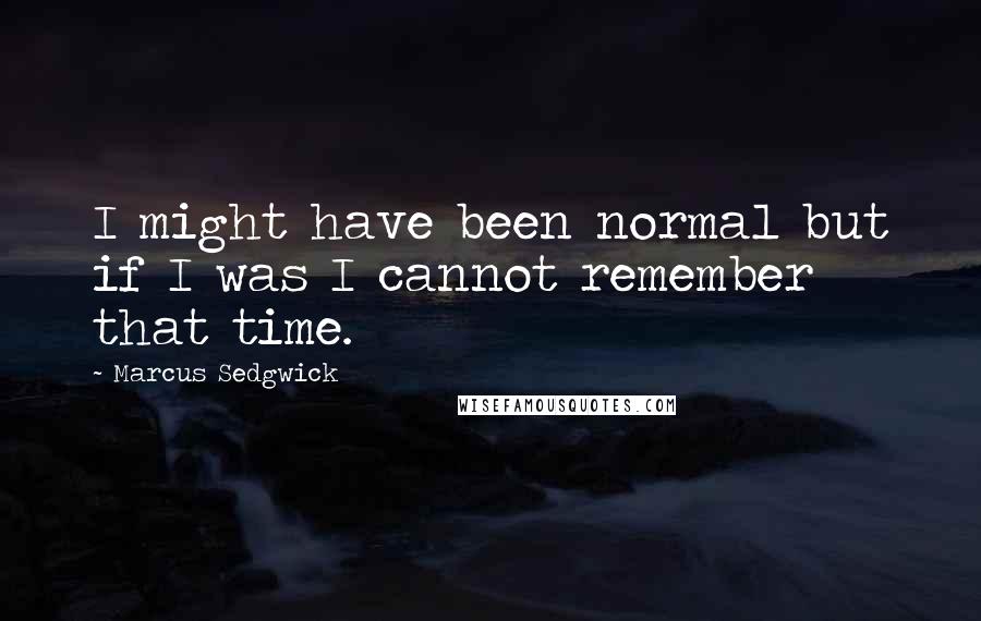 Marcus Sedgwick Quotes: I might have been normal but if I was I cannot remember that time.