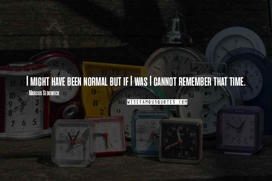 Marcus Sedgwick Quotes: I might have been normal but if I was I cannot remember that time.