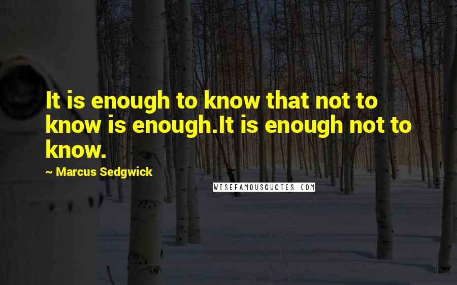 Marcus Sedgwick Quotes: It is enough to know that not to know is enough.It is enough not to know.