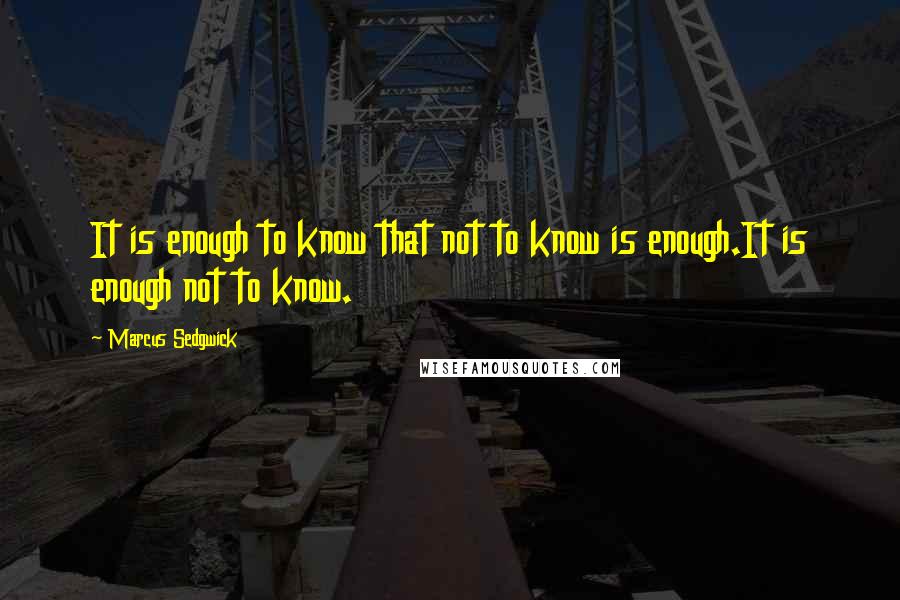 Marcus Sedgwick Quotes: It is enough to know that not to know is enough.It is enough not to know.