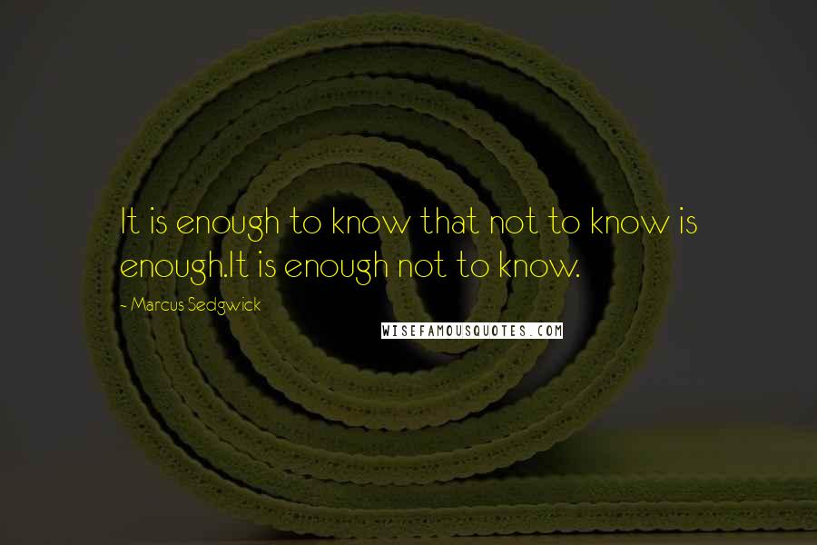 Marcus Sedgwick Quotes: It is enough to know that not to know is enough.It is enough not to know.