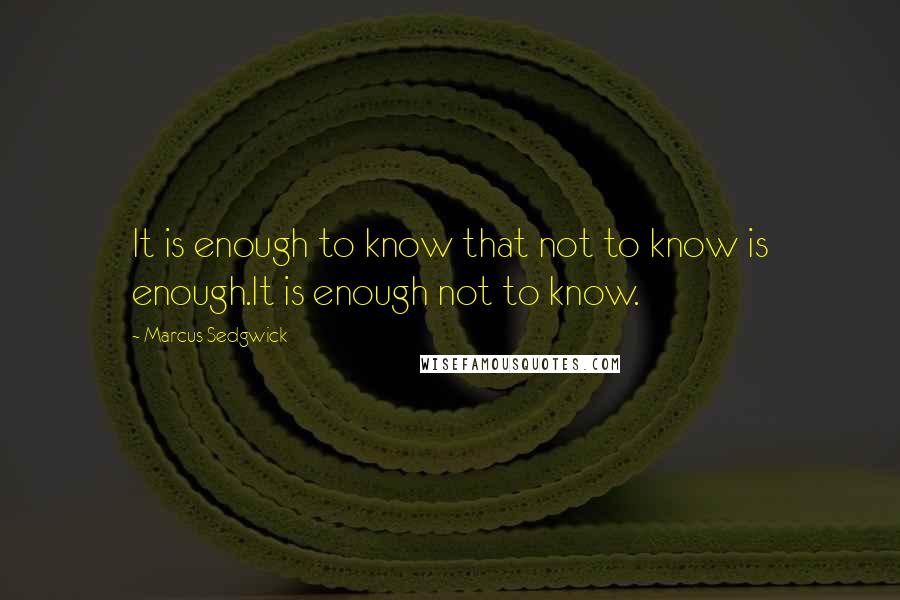 Marcus Sedgwick Quotes: It is enough to know that not to know is enough.It is enough not to know.