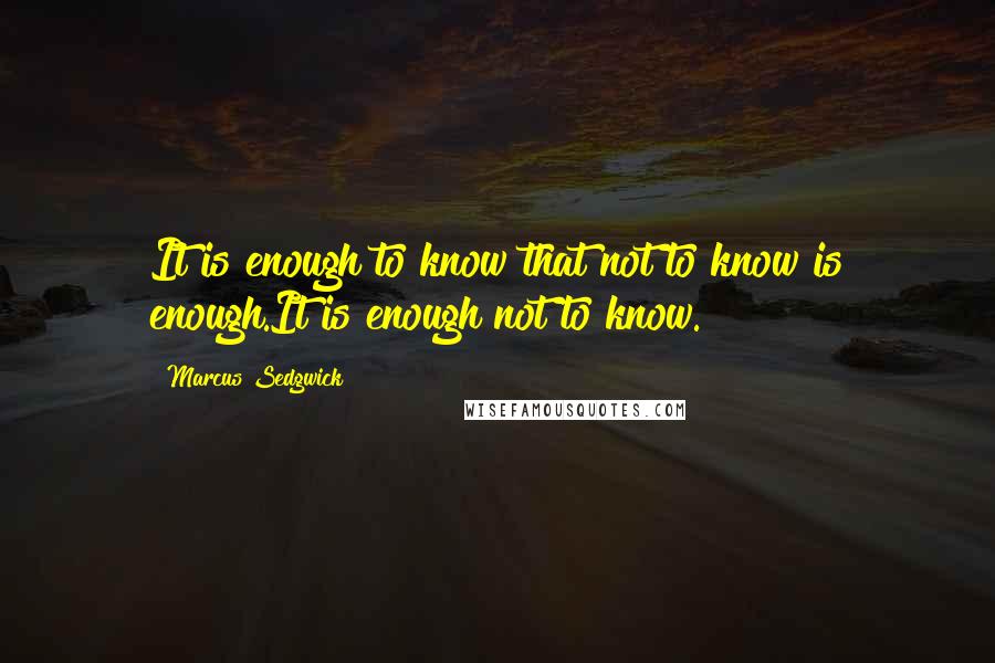 Marcus Sedgwick Quotes: It is enough to know that not to know is enough.It is enough not to know.