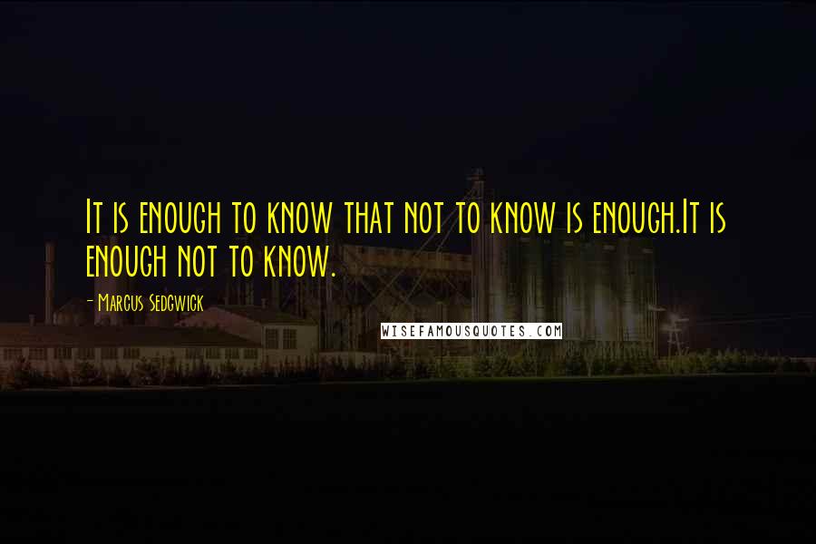 Marcus Sedgwick Quotes: It is enough to know that not to know is enough.It is enough not to know.