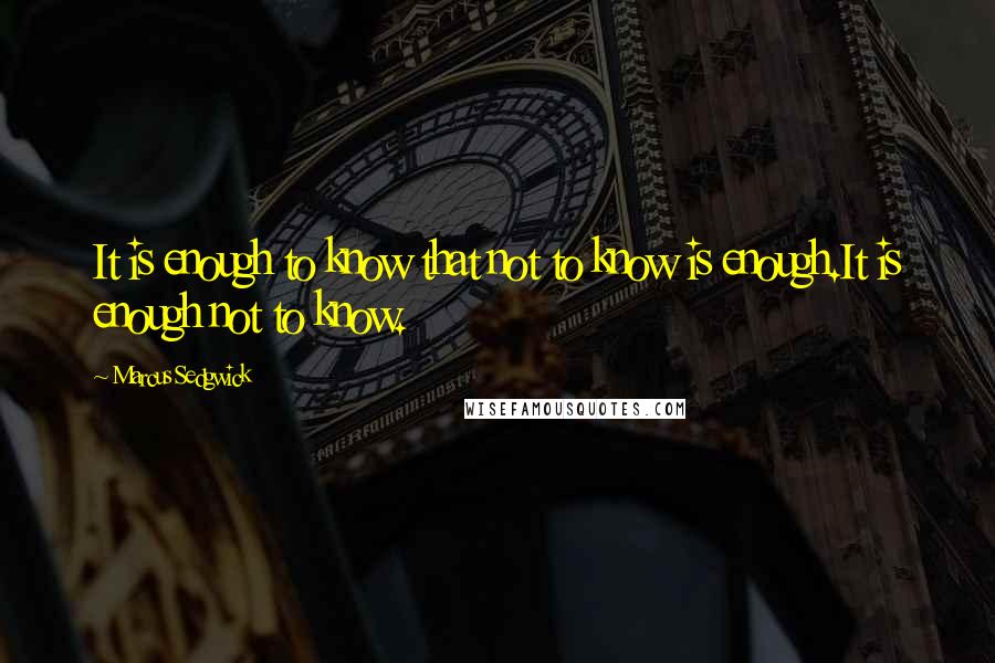 Marcus Sedgwick Quotes: It is enough to know that not to know is enough.It is enough not to know.