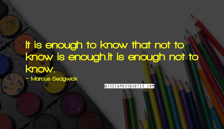 Marcus Sedgwick Quotes: It is enough to know that not to know is enough.It is enough not to know.