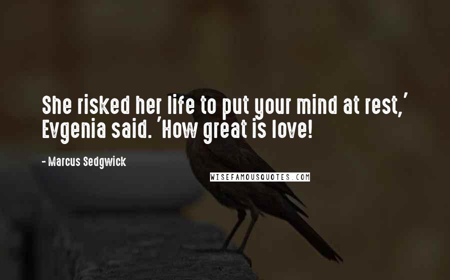 Marcus Sedgwick Quotes: She risked her life to put your mind at rest,' Evgenia said. 'How great is love!