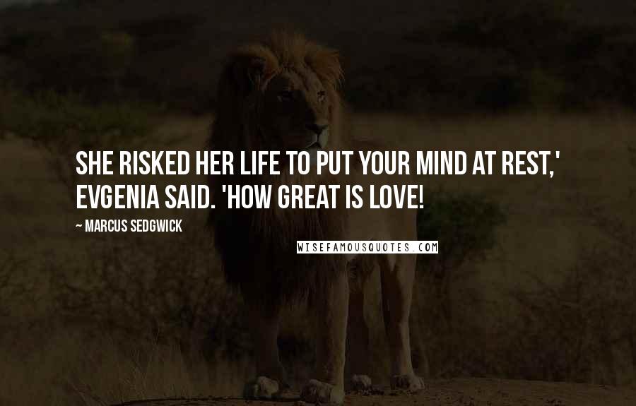 Marcus Sedgwick Quotes: She risked her life to put your mind at rest,' Evgenia said. 'How great is love!