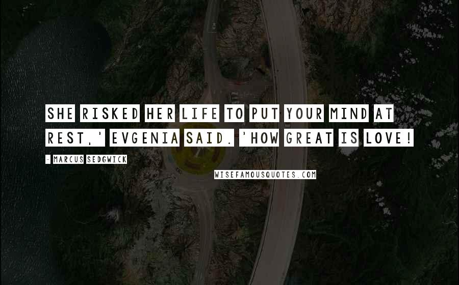 Marcus Sedgwick Quotes: She risked her life to put your mind at rest,' Evgenia said. 'How great is love!