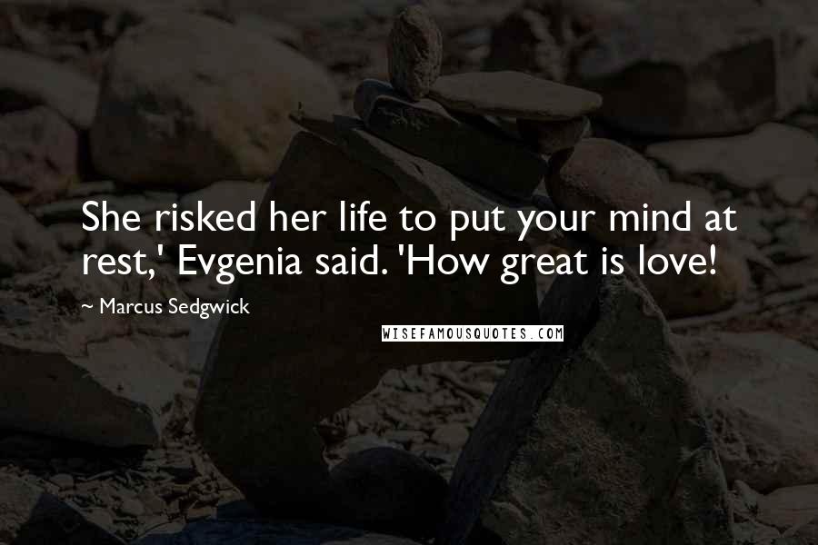 Marcus Sedgwick Quotes: She risked her life to put your mind at rest,' Evgenia said. 'How great is love!