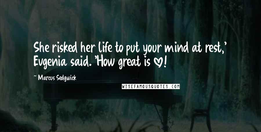 Marcus Sedgwick Quotes: She risked her life to put your mind at rest,' Evgenia said. 'How great is love!