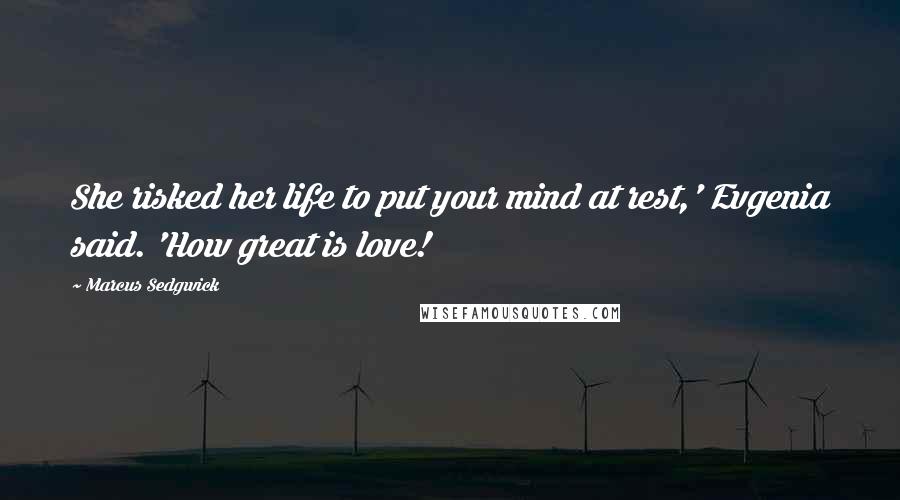 Marcus Sedgwick Quotes: She risked her life to put your mind at rest,' Evgenia said. 'How great is love!
