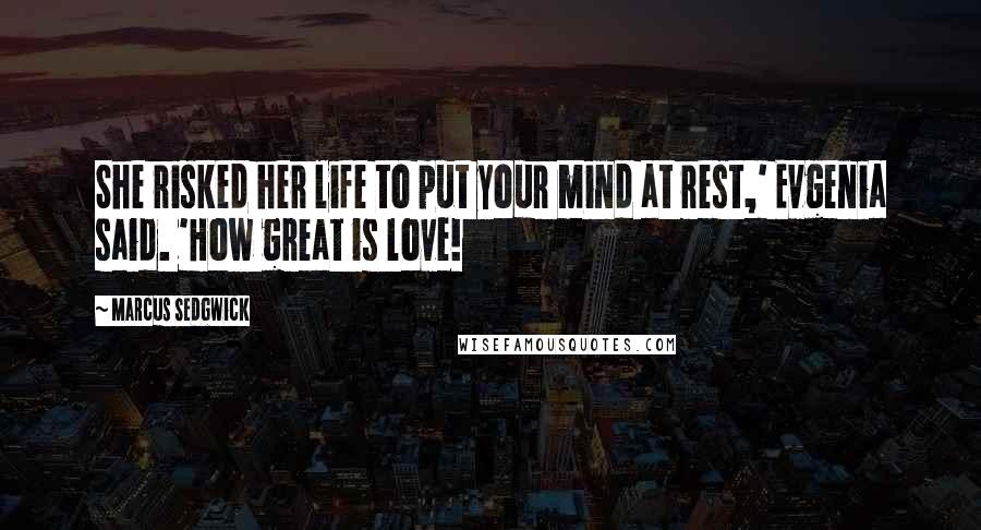 Marcus Sedgwick Quotes: She risked her life to put your mind at rest,' Evgenia said. 'How great is love!
