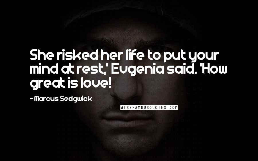 Marcus Sedgwick Quotes: She risked her life to put your mind at rest,' Evgenia said. 'How great is love!