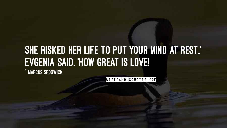 Marcus Sedgwick Quotes: She risked her life to put your mind at rest,' Evgenia said. 'How great is love!