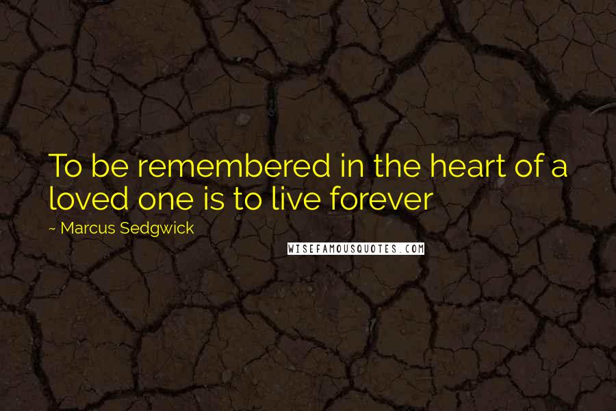 Marcus Sedgwick Quotes: To be remembered in the heart of a loved one is to live forever