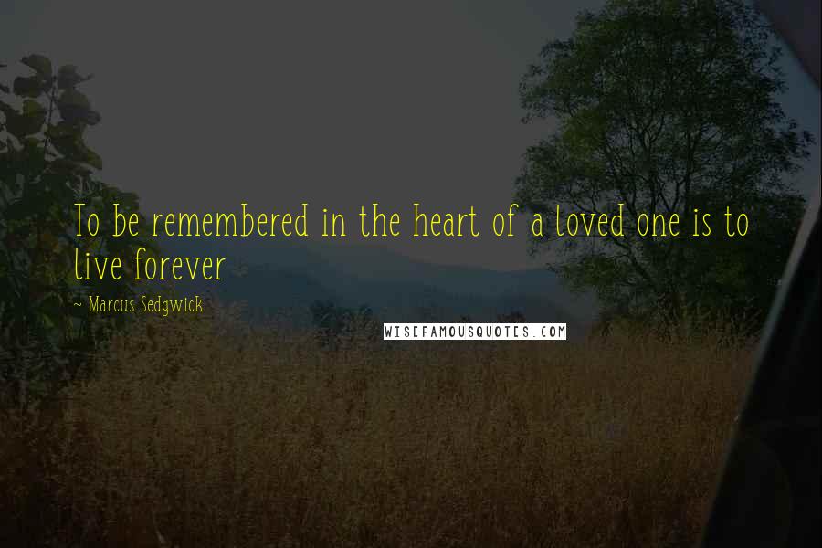 Marcus Sedgwick Quotes: To be remembered in the heart of a loved one is to live forever