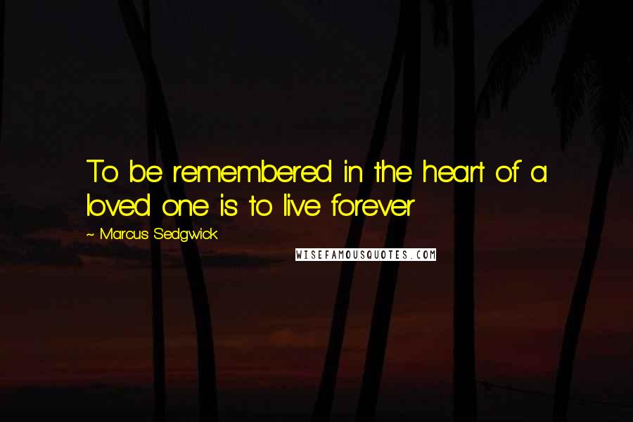 Marcus Sedgwick Quotes: To be remembered in the heart of a loved one is to live forever