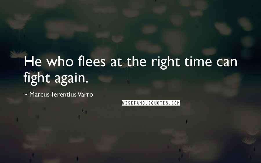 Marcus Terentius Varro Quotes: He who flees at the right time can fight again.