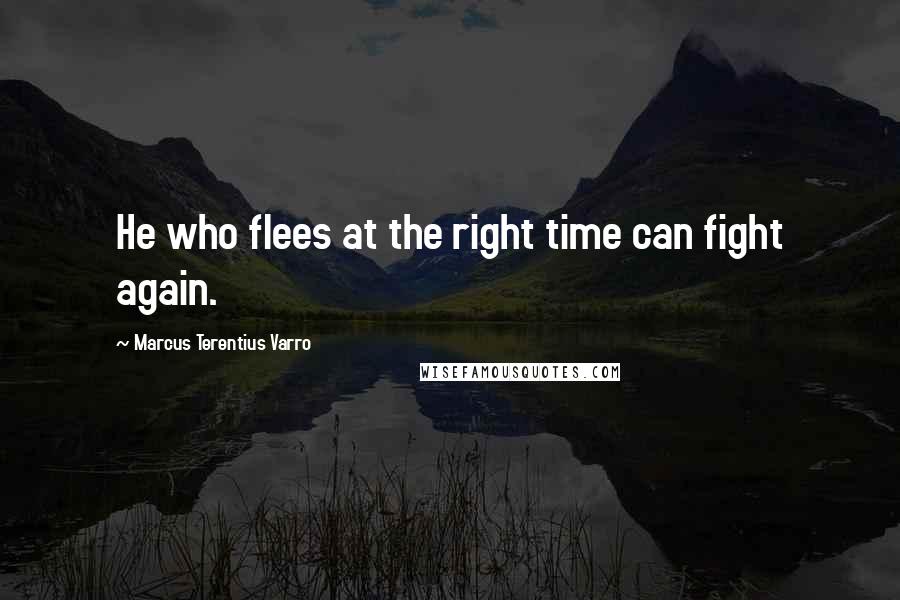 Marcus Terentius Varro Quotes: He who flees at the right time can fight again.