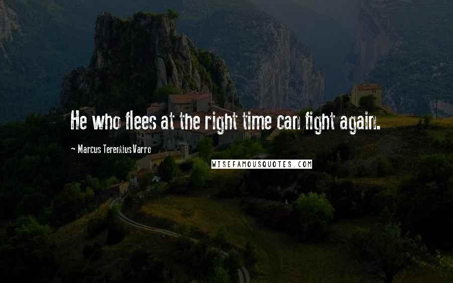 Marcus Terentius Varro Quotes: He who flees at the right time can fight again.