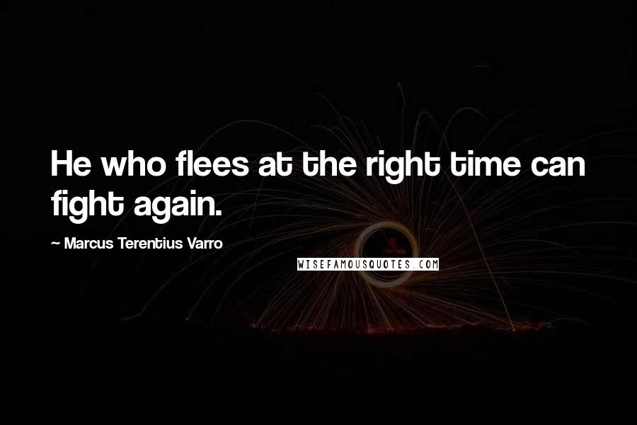 Marcus Terentius Varro Quotes: He who flees at the right time can fight again.