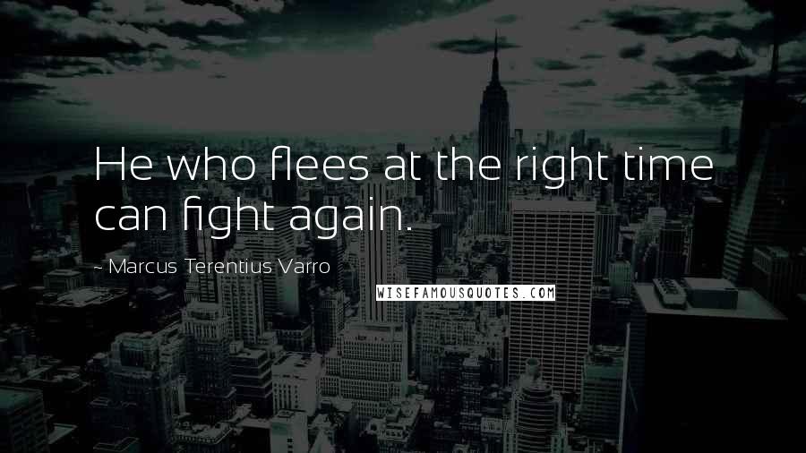 Marcus Terentius Varro Quotes: He who flees at the right time can fight again.