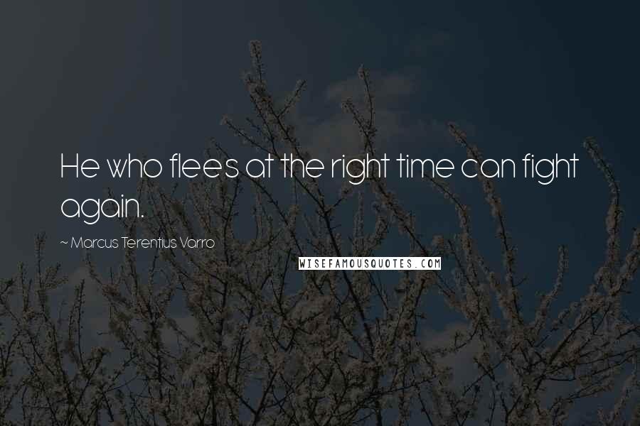 Marcus Terentius Varro Quotes: He who flees at the right time can fight again.