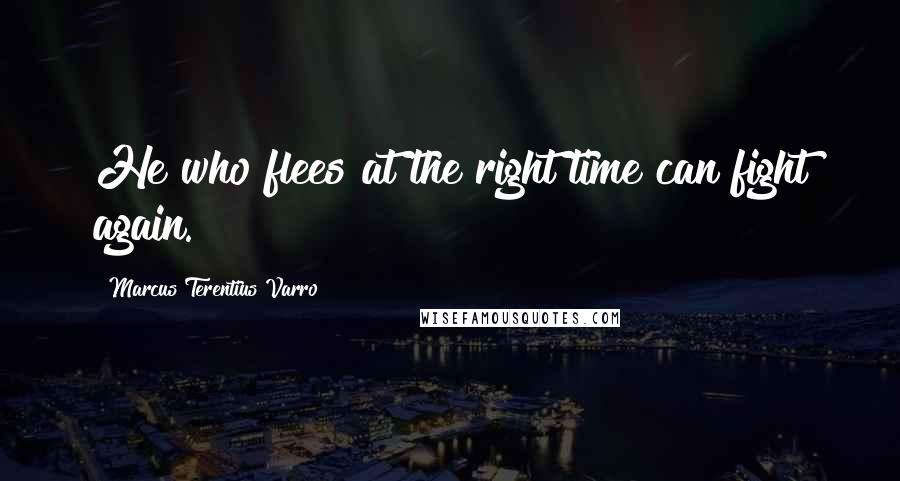 Marcus Terentius Varro Quotes: He who flees at the right time can fight again.