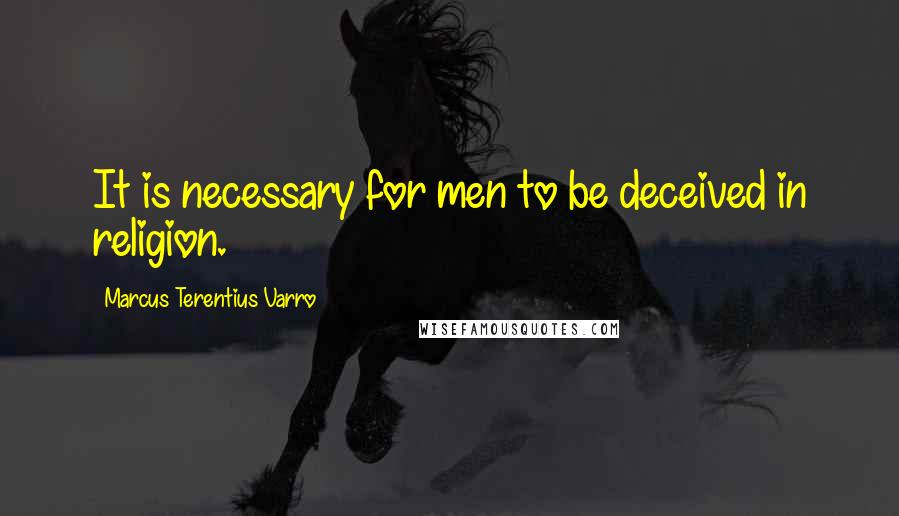 Marcus Terentius Varro Quotes: It is necessary for men to be deceived in religion.