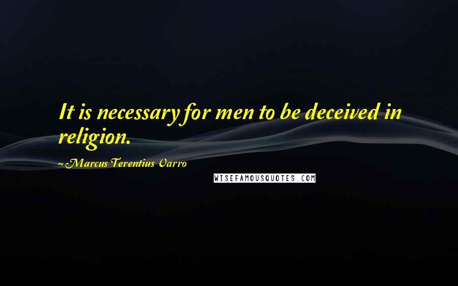 Marcus Terentius Varro Quotes: It is necessary for men to be deceived in religion.