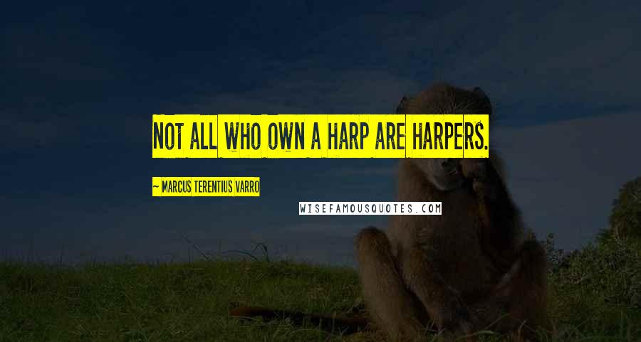 Marcus Terentius Varro Quotes: Not all who own a harp are harpers.