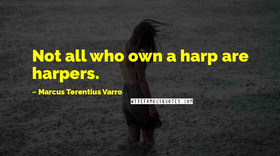 Marcus Terentius Varro Quotes: Not all who own a harp are harpers.