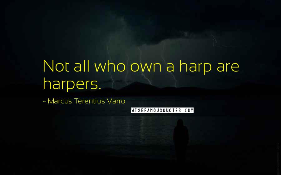 Marcus Terentius Varro Quotes: Not all who own a harp are harpers.