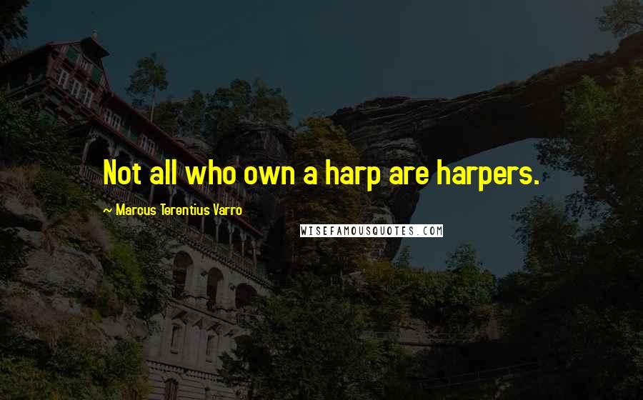 Marcus Terentius Varro Quotes: Not all who own a harp are harpers.