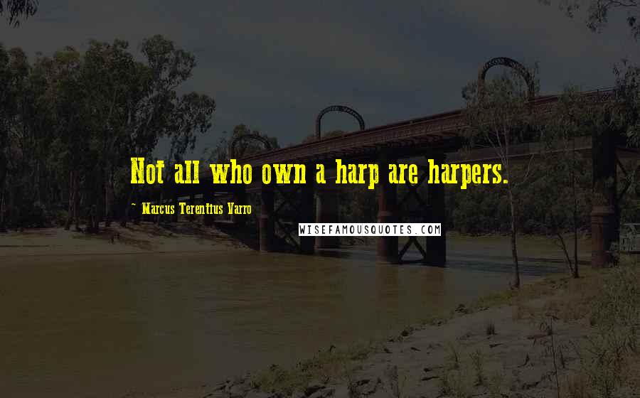 Marcus Terentius Varro Quotes: Not all who own a harp are harpers.