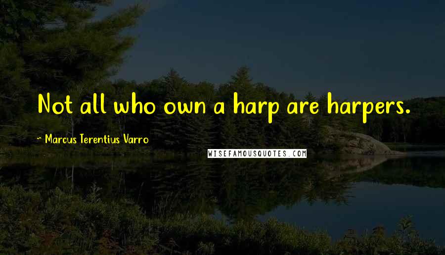 Marcus Terentius Varro Quotes: Not all who own a harp are harpers.