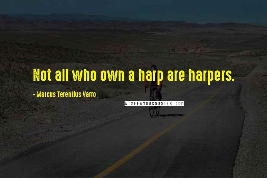 Marcus Terentius Varro Quotes: Not all who own a harp are harpers.