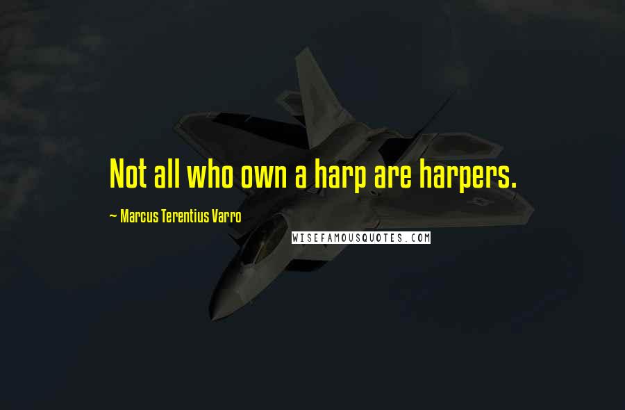 Marcus Terentius Varro Quotes: Not all who own a harp are harpers.