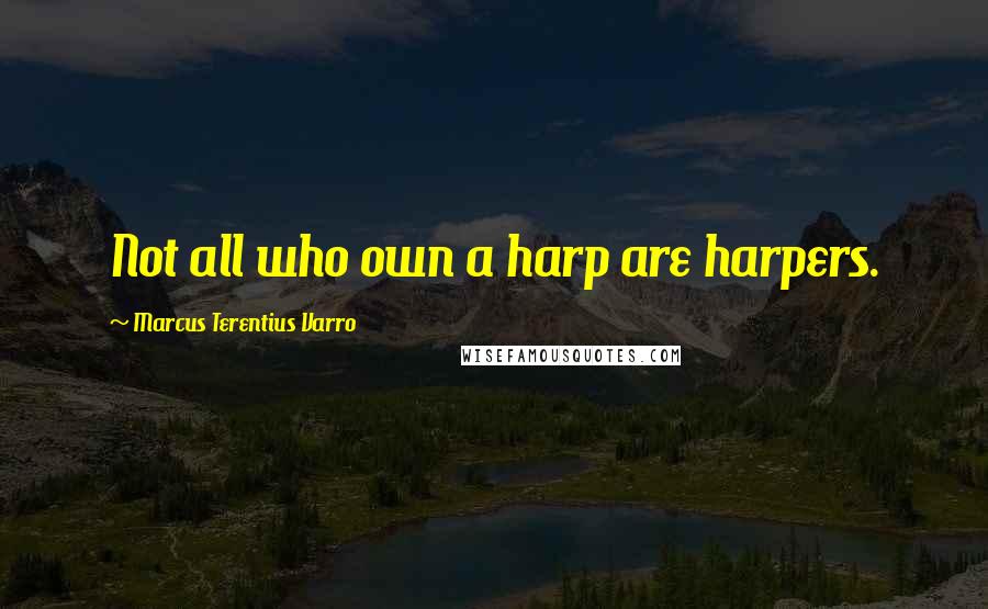 Marcus Terentius Varro Quotes: Not all who own a harp are harpers.