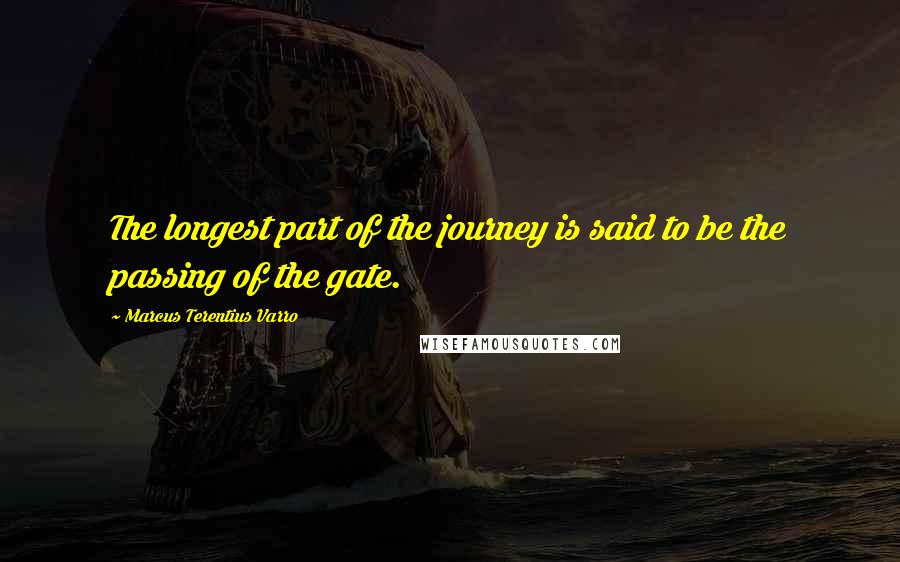 Marcus Terentius Varro Quotes: The longest part of the journey is said to be the passing of the gate.