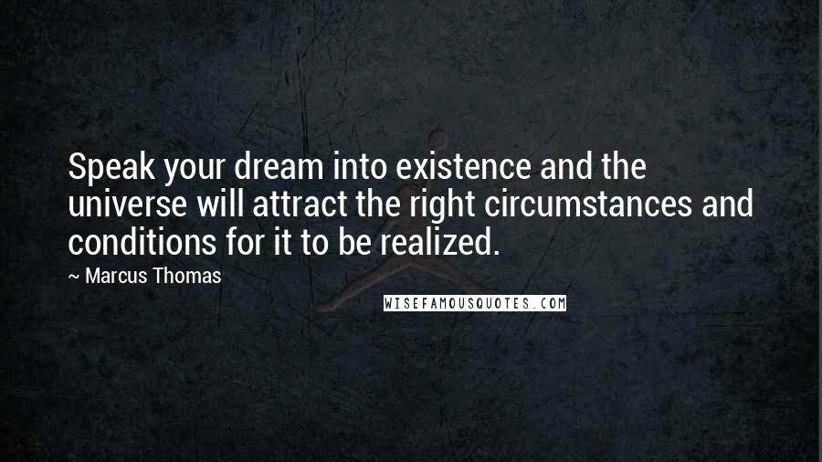 Marcus Thomas Quotes: Speak your dream into existence and the universe will attract the right circumstances and conditions for it to be realized.