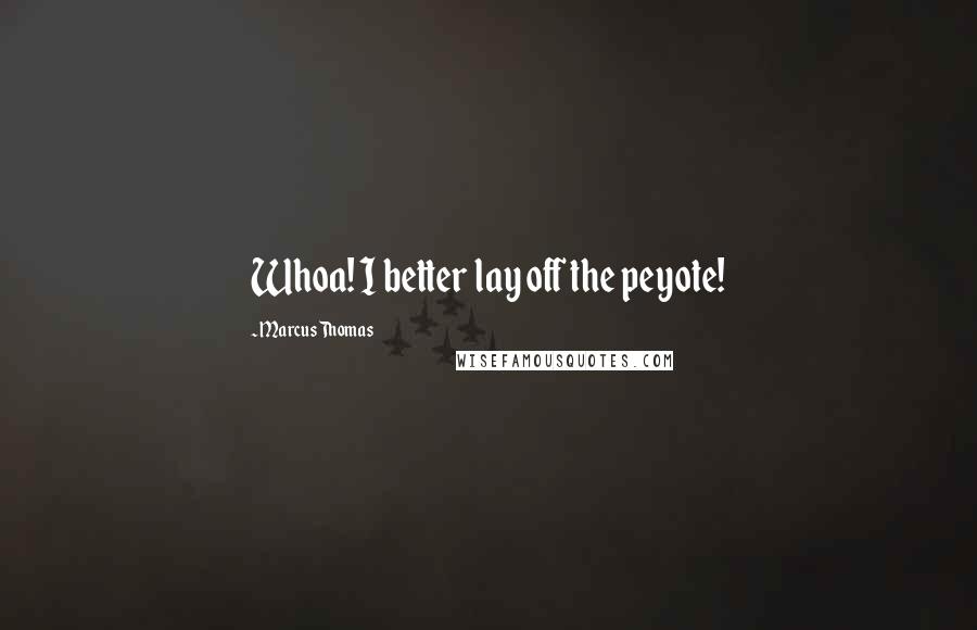 Marcus Thomas Quotes: Whoa! I better lay off the peyote!